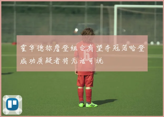 霍华德称詹登组合有望夺冠若哈登成功质疑者将无话可说