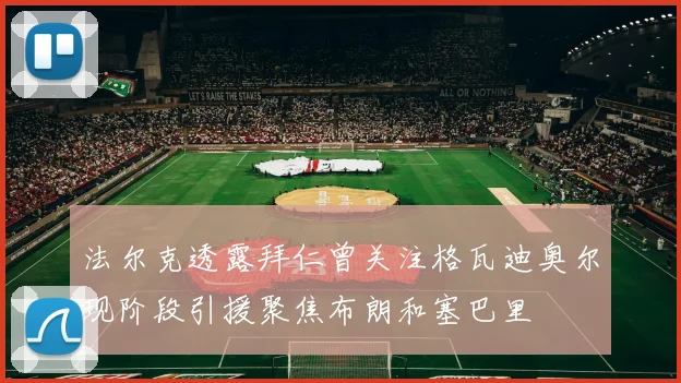 法尔克透露拜仁曾关注格瓦迪奥尔现阶段引援聚焦布朗和塞巴里