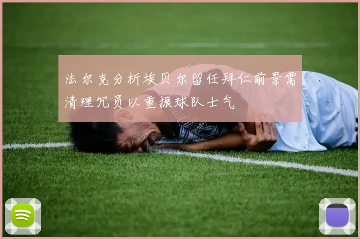 法尔克分析埃贝尔留任拜仁前景需清理冗员以重振球队士气