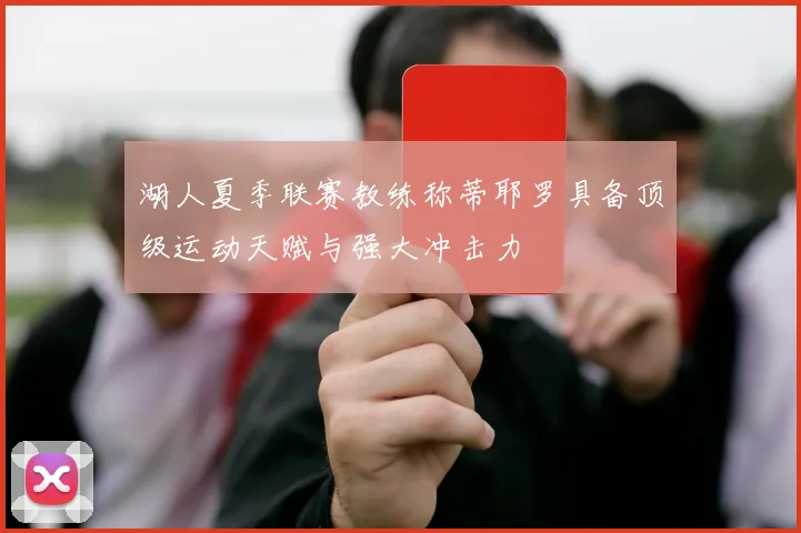 湖人夏季联赛教练称蒂耶罗具备顶级运动天赋与强大冲击力