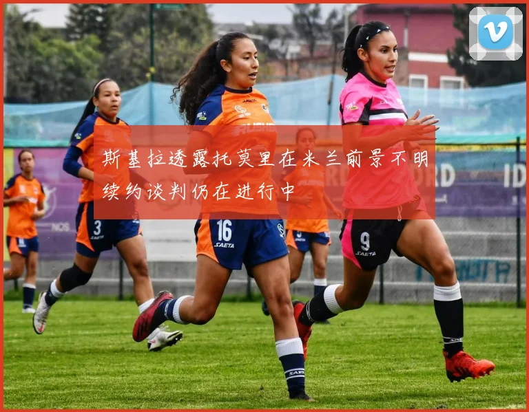 斯基拉透露托莫里在米兰前景不明续约谈判仍在进行中