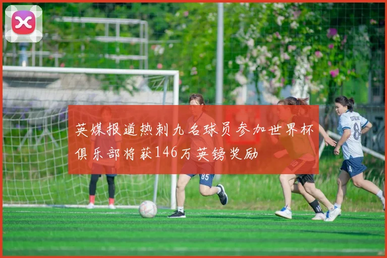英媒报道热刺九名球员参加世界杯俱乐部将获146万英镑奖励